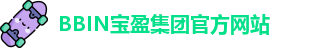 BBIN·宝盈集团(中国)官方网站 | Official Website
